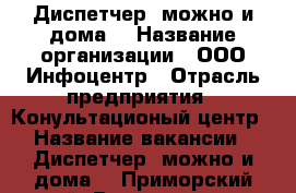 Диспетчер (можно и дома) › Название организации ­ ООО Инфоцентр › Отрасль предприятия ­ Конультационый центр › Название вакансии ­ Диспетчер (можно и дома) - Приморский край, Владивосток г. Работа » Вакансии   . Приморский край